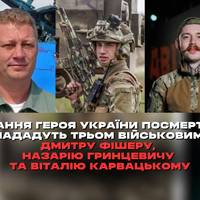 Звання Героя України посмертно нададуть трьом військовим: полковнику авіації Дмитру Фішеру, «азовцю» Назарію Гринцевичу із позивним «Грєнка» та бійцю 3 ОШБр Віталію Карвацького, відомого за позивним «
