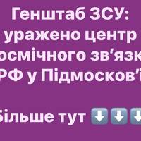 Генштаб ЗСУ: уражено центр космічного зв’язку РФ у Підмосков’ї